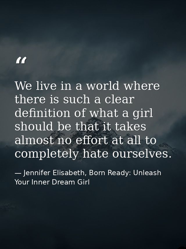 We live in a world where there is such a clear definition of what a girl should be that it takes almost no effort at all — Jennifer Elisabeth, Born Ready: Unleash Your Inner Dream Girl