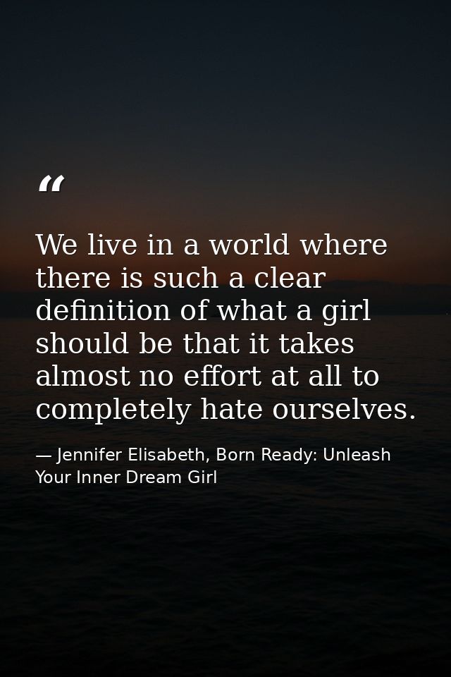 We live in a world where there is such a clear definition of what a girl should be that it takes almost no effort at all — Jennifer Elisabeth, Born Ready: Unleash Your Inner Dream Girl