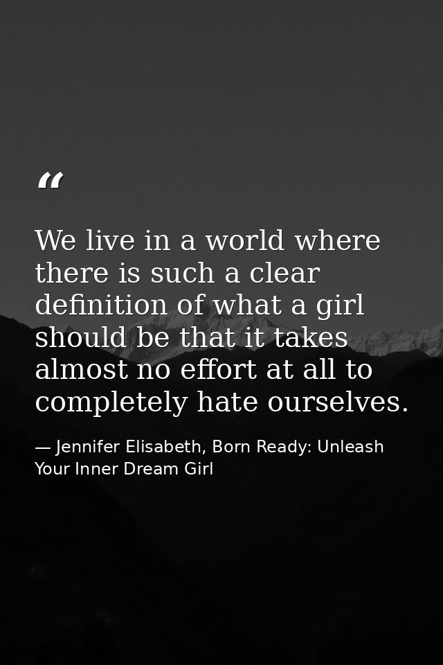 We live in a world where there is such a clear definition of what a girl should be that it takes almost no effort at all — Jennifer Elisabeth, Born Ready: Unleash Your Inner Dream Girl