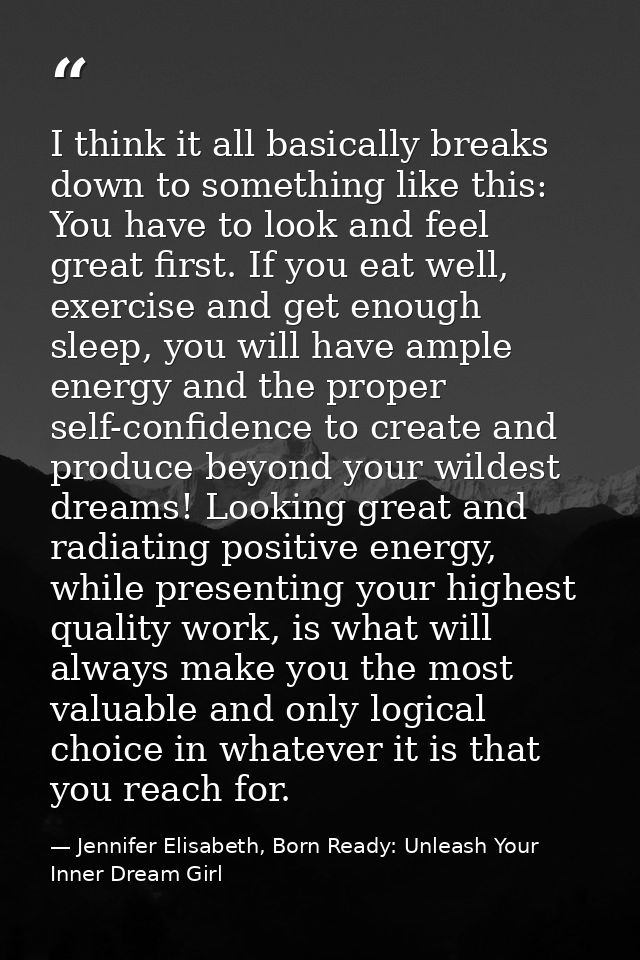 I think it all basically breaks down to something like this: You have to look and feel great first. If you eat well, exe — Jennifer Elisabeth, Born Ready: Unleash Your Inner Dream Girl