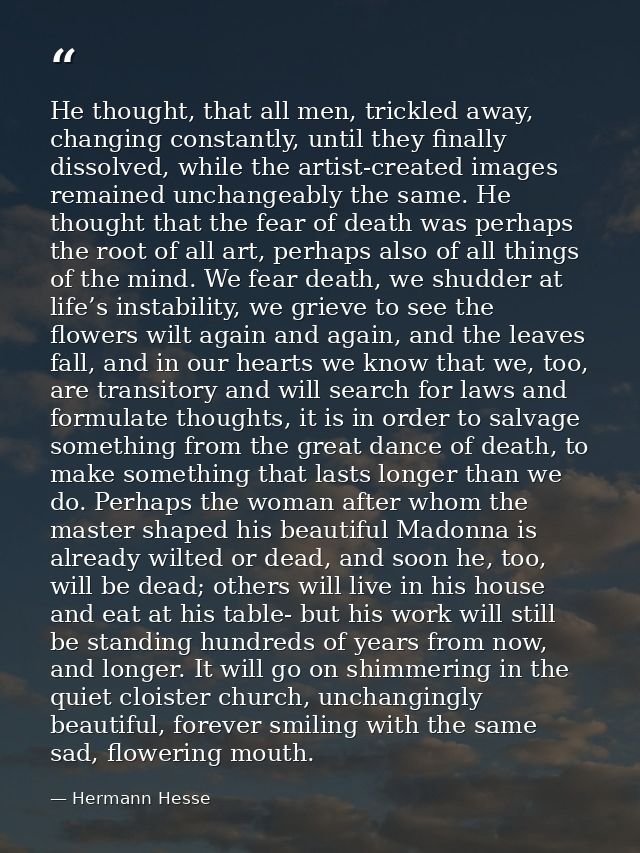 He thought, that all men, trickled away, changing constantly, until they finally dissolved, while the artist-created ima — Hermann Hesse