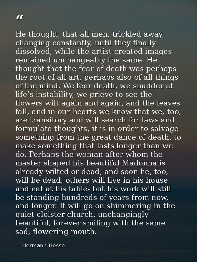 He thought, that all men, trickled away, changing constantly, until they finally dissolved, while the artist-created ima — Hermann Hesse
