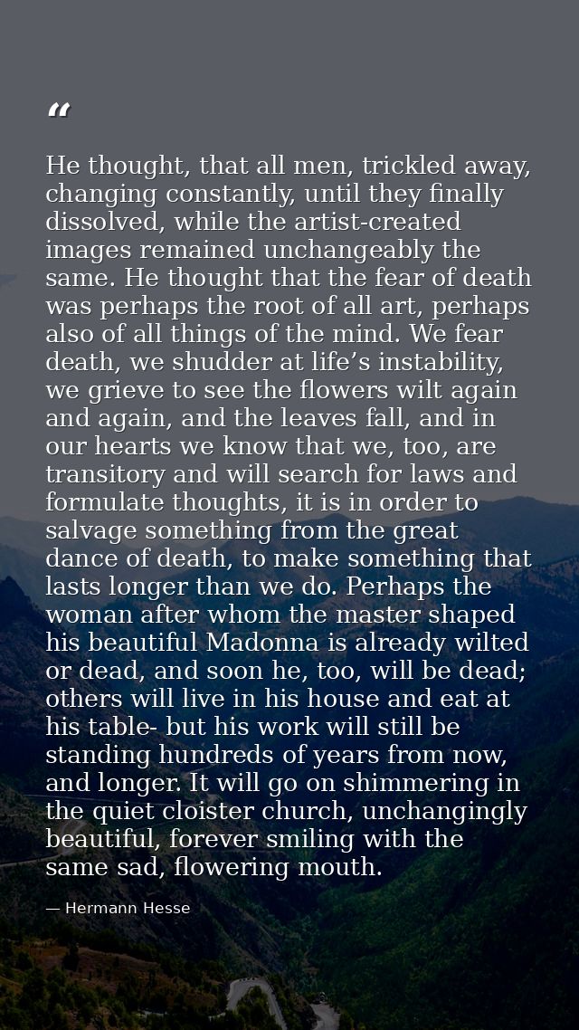 He thought, that all men, trickled away, changing constantly, until they finally dissolved, while the artist-created ima — Hermann Hesse