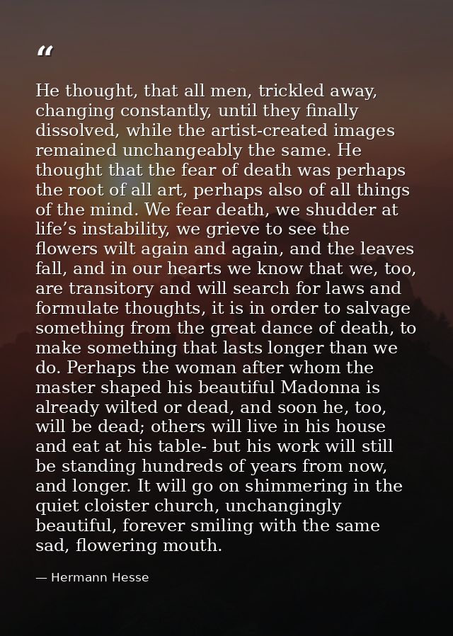 He thought, that all men, trickled away, changing constantly, until they finally dissolved, while the artist-created ima — Hermann Hesse