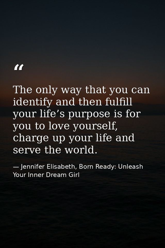 The only way that you can identify and then fulfill your life’s purpose is for you to love yourself, charge up your life — Jennifer Elisabeth, Born Ready: Unleash Your Inner Dream Girl