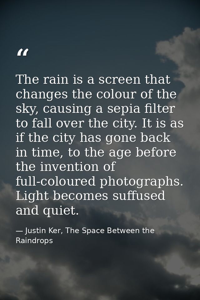 The rain is a screen that changes the colour of the sky, causing a sepia filter to fall over the city. It is as if the c — Justin Ker, The Space Between the Raindrops