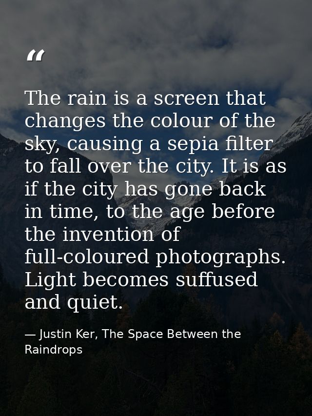 The rain is a screen that changes the colour of the sky, causing a sepia filter to fall over the city. It is as if the c — Justin Ker, The Space Between the Raindrops