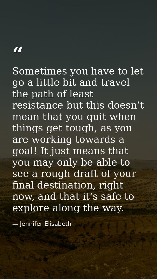 Sometimes you have to let go a little bit and travel the path of least resistance but this doesn’t mean that you quit wh — Jennifer Elisabeth