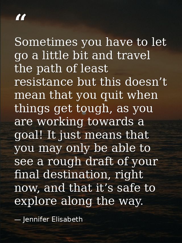Sometimes you have to let go a little bit and travel the path of least resistance but this doesn’t mean that you quit wh — Jennifer Elisabeth