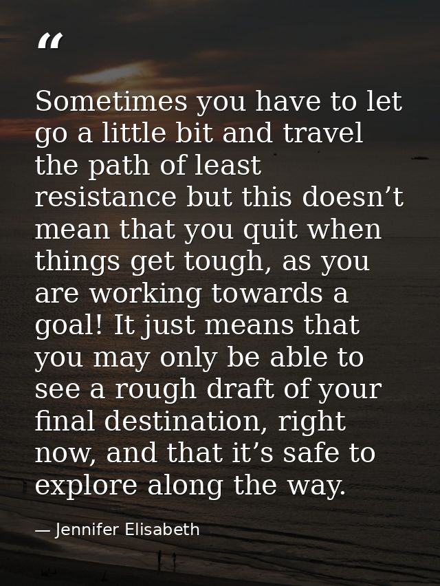 Sometimes you have to let go a little bit and travel the path of least resistance but this doesn’t mean that you quit wh — Jennifer Elisabeth