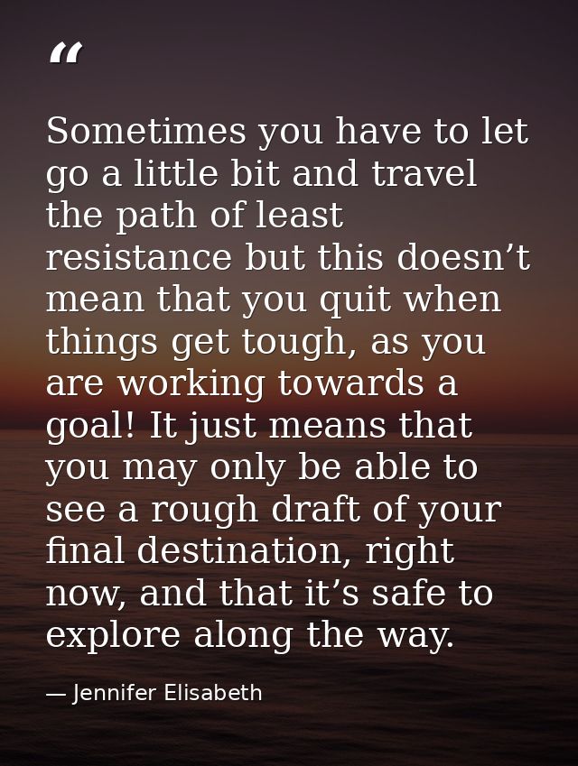 Sometimes you have to let go a little bit and travel the path of least resistance but this doesn’t mean that you quit wh — Jennifer Elisabeth