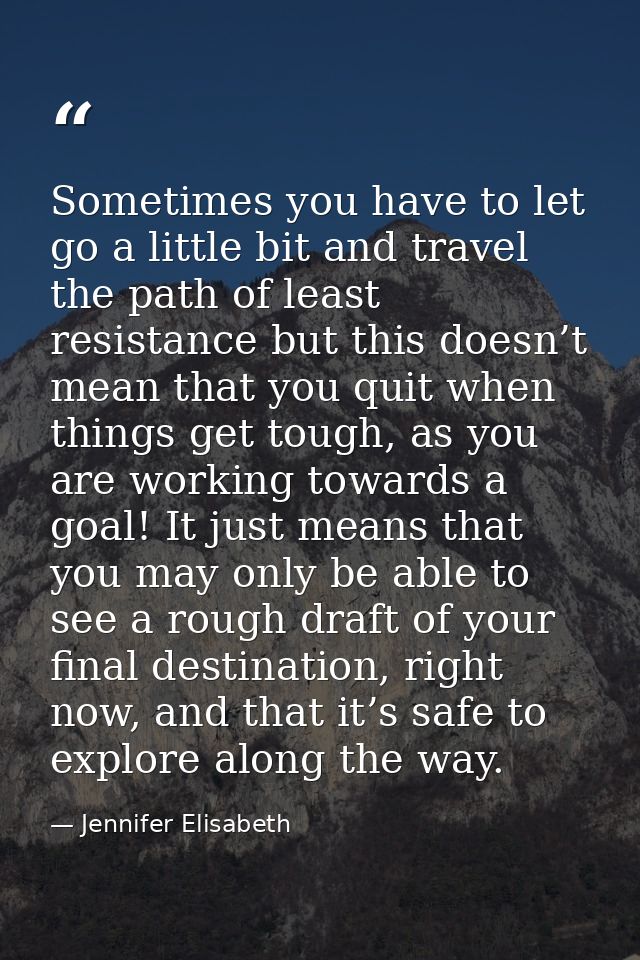 Sometimes you have to let go a little bit and travel the path of least resistance but this doesn’t mean that you quit wh — Jennifer Elisabeth
