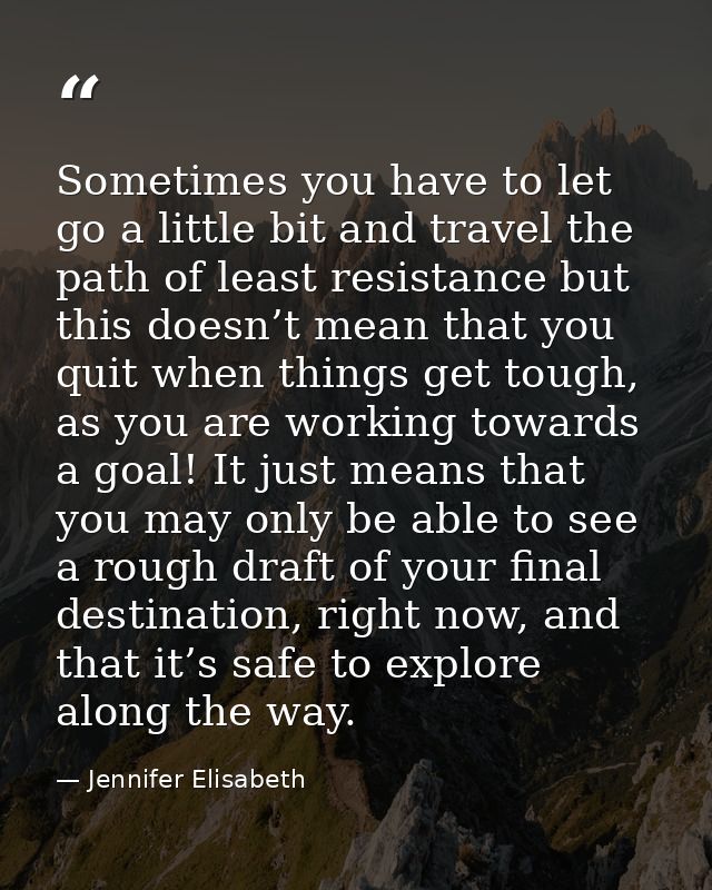 Sometimes you have to let go a little bit and travel the path of least resistance but this doesn’t mean that you quit wh — Jennifer Elisabeth