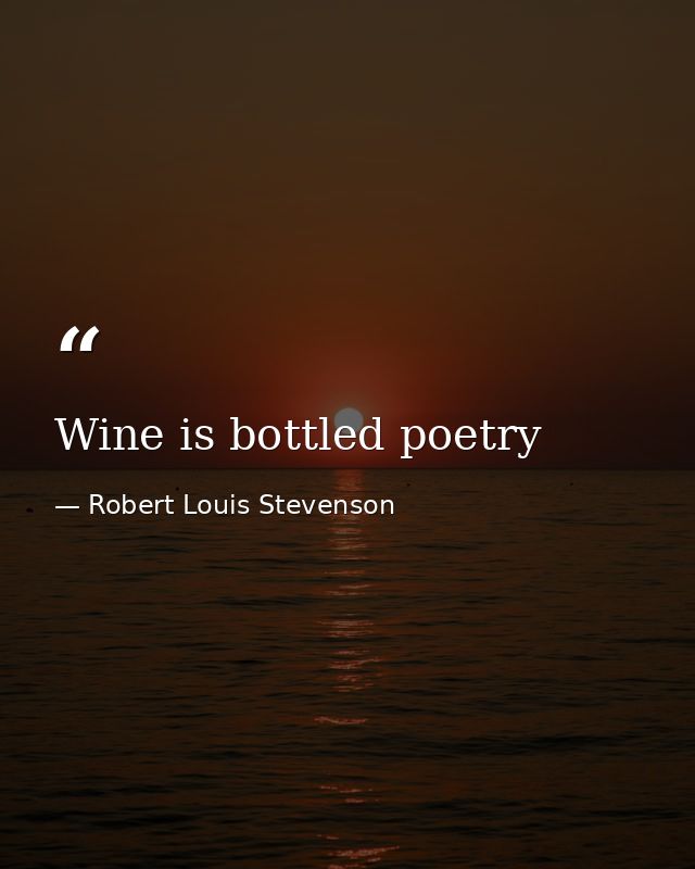 Wine is bottled poetry — Robert Louis Stevenson