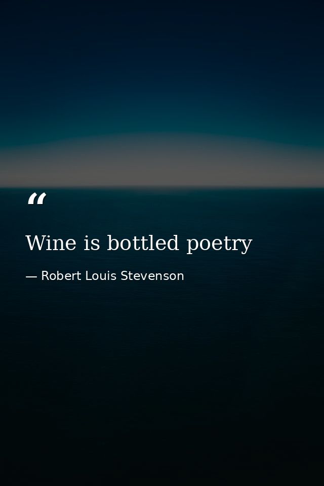 Wine is bottled poetry — Robert Louis Stevenson