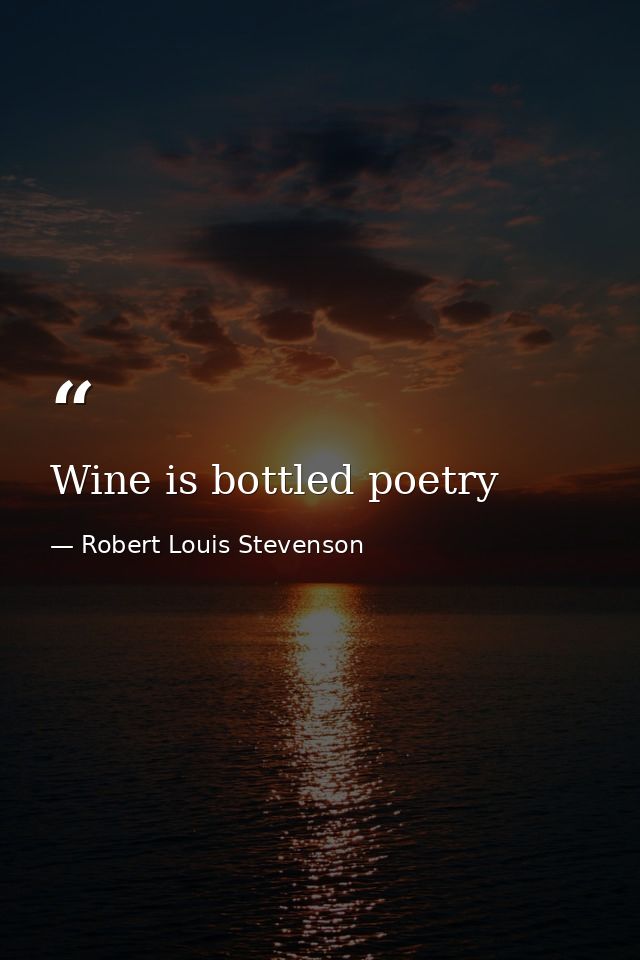 Wine is bottled poetry — Robert Louis Stevenson