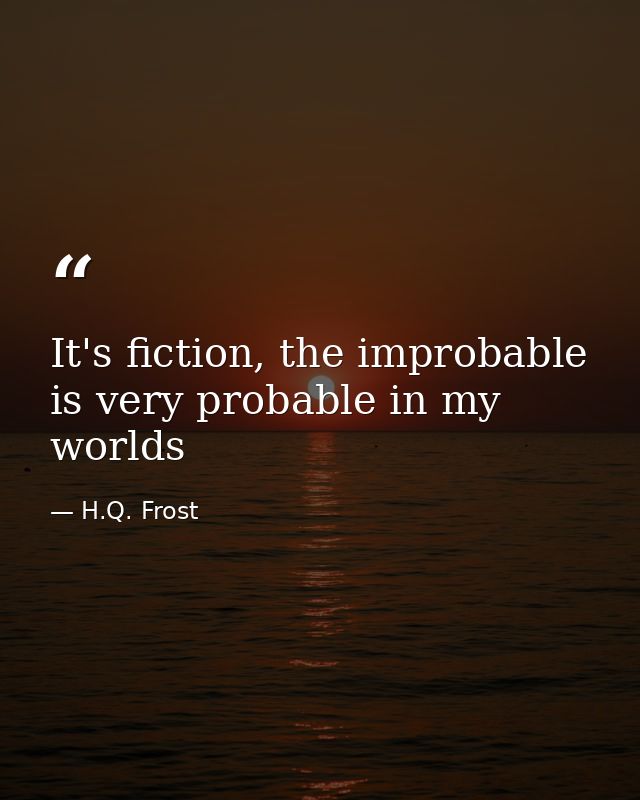 It's fiction, the improbable is very probable in my worlds — H.Q. Frost