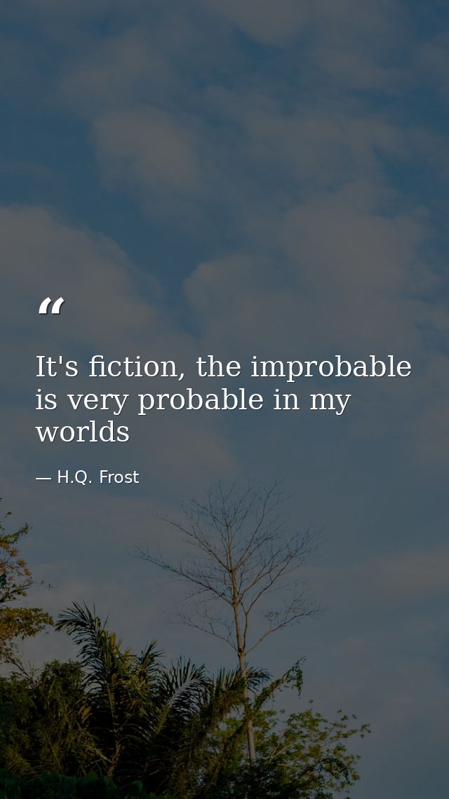 It's fiction, the improbable is very probable in my worlds — H.Q. Frost