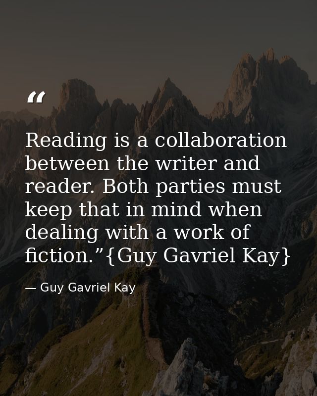 Reading is a collaboration between the writer and reader. Both parties must keep that in mind when dealing with a work o — Guy Gavriel Kay