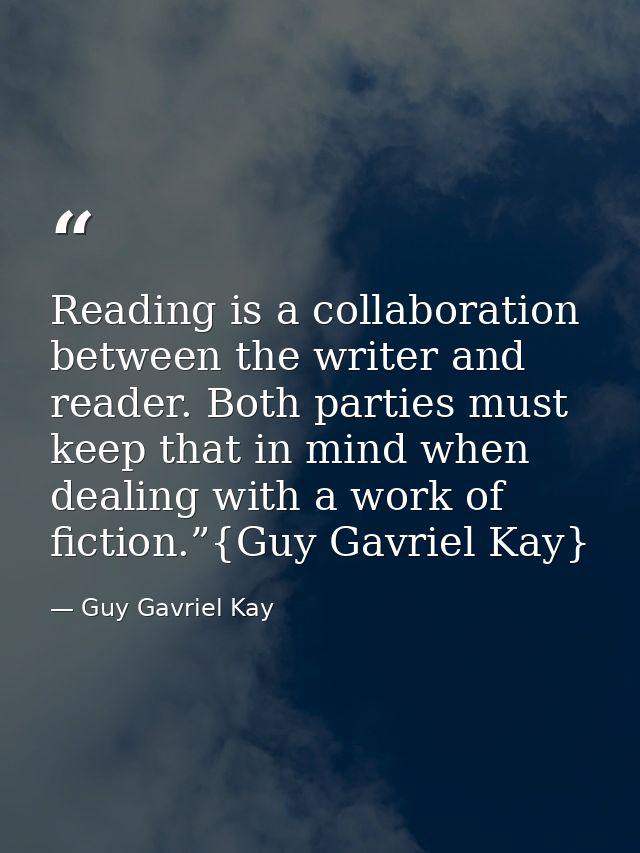 Reading is a collaboration between the writer and reader. Both parties must keep that in mind when dealing with a work o — Guy Gavriel Kay