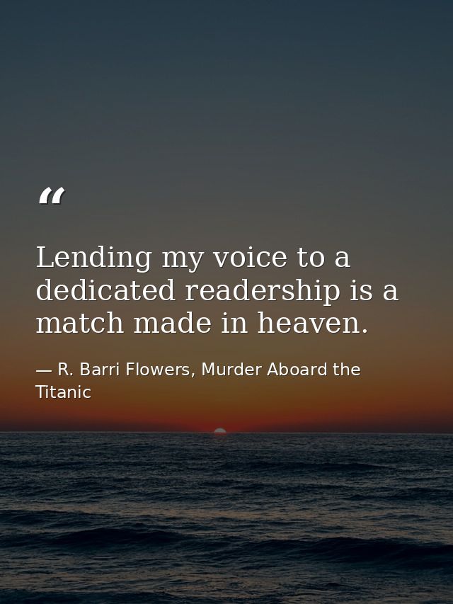 Lending my voice to a dedicated readership is a match made in heaven. — R. Barri Flowers, Murder Aboard the Titanic