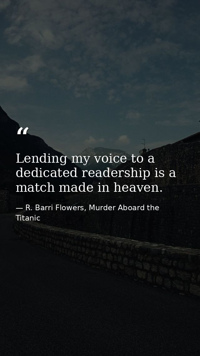 Lending my voice to a dedicated readership is a match made in heaven. — R. Barri Flowers, Murder Aboard the Titanic