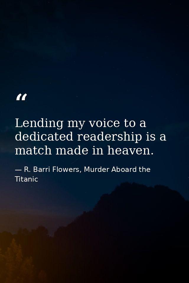 Lending my voice to a dedicated readership is a match made in heaven. — R. Barri Flowers, Murder Aboard the Titanic