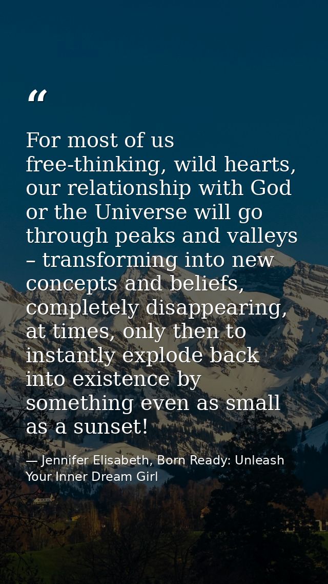 For most of us free-thinking, wild hearts, our relationship with God or the Universe will go through peaks and valleys – — Jennifer Elisabeth, Born Ready: Unleash Your Inner Dream Girl