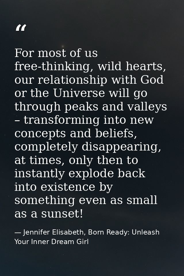 For most of us free-thinking, wild hearts, our relationship with God or the Universe will go through peaks and valleys – — Jennifer Elisabeth, Born Ready: Unleash Your Inner Dream Girl