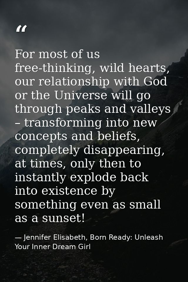 For most of us free-thinking, wild hearts, our relationship with God or the Universe will go through peaks and valleys – — Jennifer Elisabeth, Born Ready: Unleash Your Inner Dream Girl