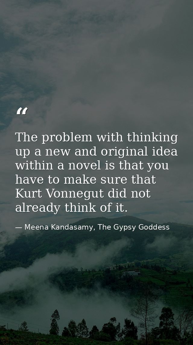 The problem with thinking up a new and original idea within a novel is that you have to make sure that Kurt Vonnegut did — Meena Kandasamy, The Gypsy Goddess