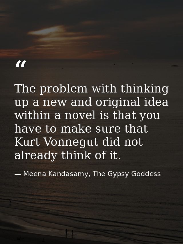 The problem with thinking up a new and original idea within a novel is that you have to make sure that Kurt Vonnegut did — Meena Kandasamy, The Gypsy Goddess