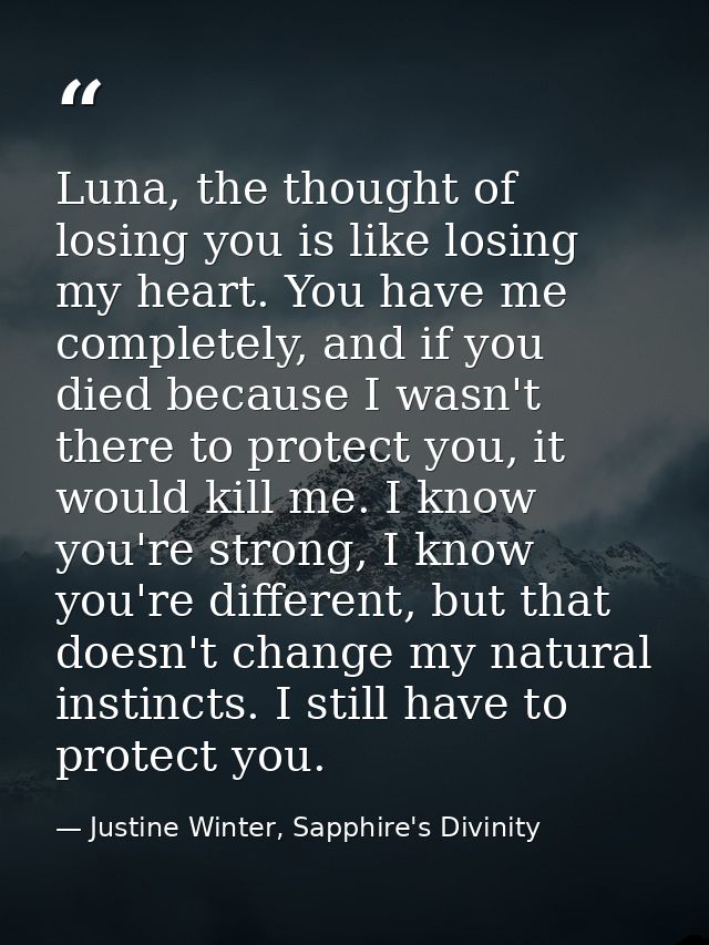 Luna, the thought of losing you is like losing my heart. You have me completely, and if you died because I wasn't there  — Justine Winter, Sapphire's Divinity