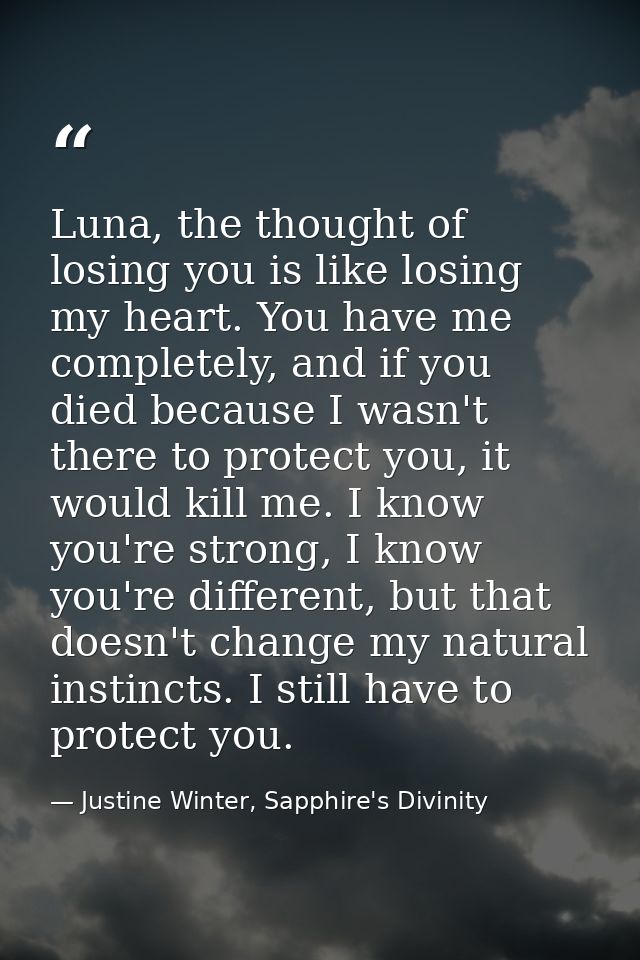 Luna, the thought of losing you is like losing my heart. You have me completely, and if you died because I wasn't there  — Justine Winter, Sapphire's Divinity