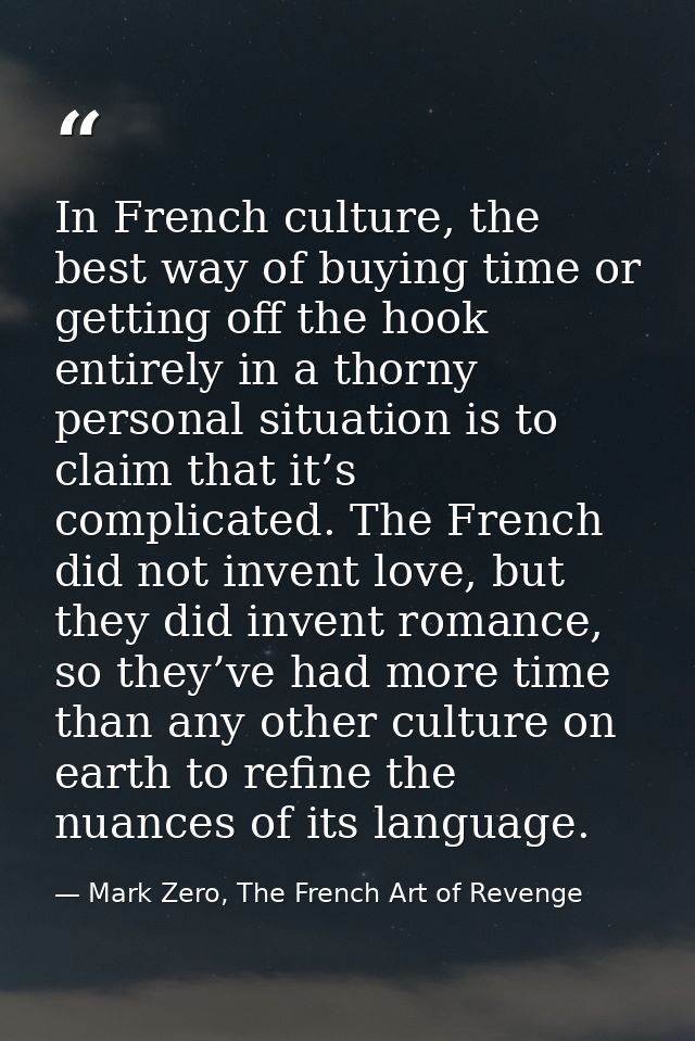 In French culture, the best way of buying time or getting off the hook entirely in a thorny personal situation is to cla — Mark Zero, The French Art of Revenge