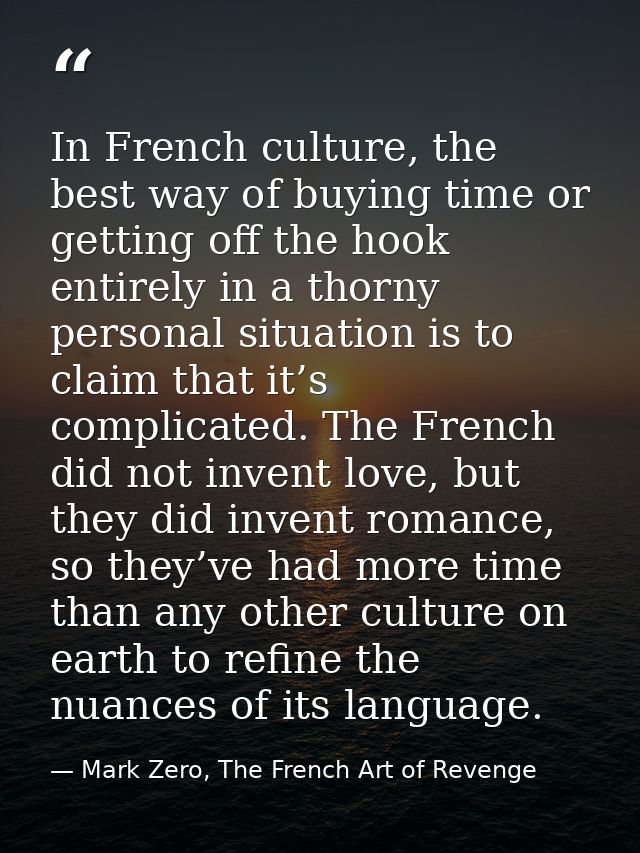 In French culture, the best way of buying time or getting off the hook entirely in a thorny personal situation is to cla — Mark Zero, The French Art of Revenge