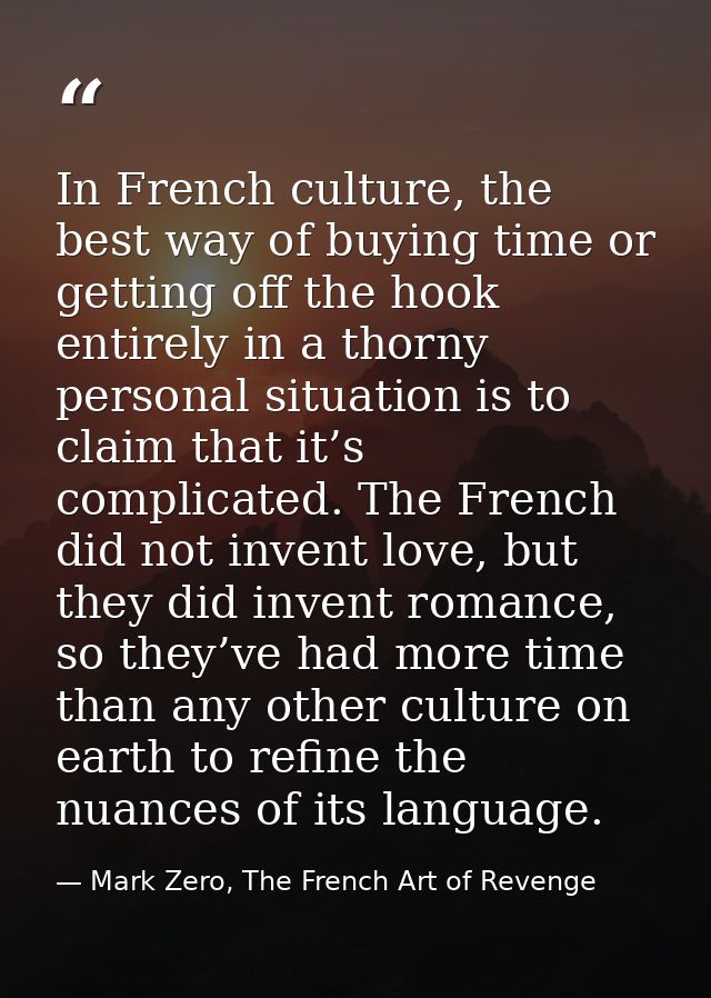In French culture, the best way of buying time or getting off the hook entirely in a thorny personal situation is to cla — Mark Zero, The French Art of Revenge