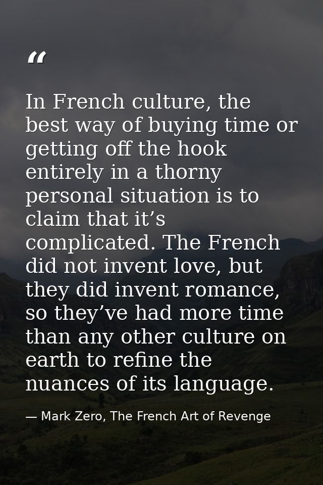 In French culture, the best way of buying time or getting off the hook entirely in a thorny personal situation is to cla — Mark Zero, The French Art of Revenge