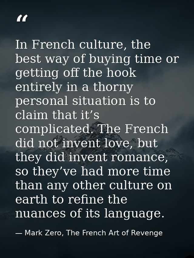In French culture, the best way of buying time or getting off the hook entirely in a thorny personal situation is to cla — Mark Zero, The French Art of Revenge