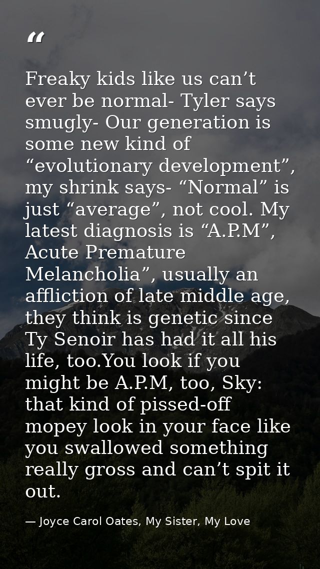 Freaky kids like us can’t ever be normal- Tyler says smugly- Our generation is some new kind of “evolutionary developmen — Joyce Carol Oates, My Sister, My Love