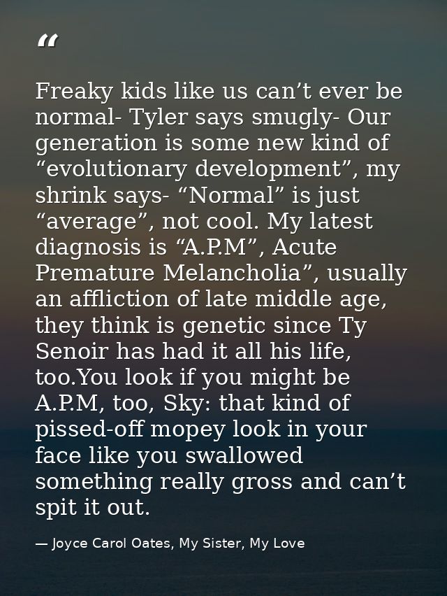Freaky kids like us can’t ever be normal- Tyler says smugly- Our generation is some new kind of “evolutionary developmen — Joyce Carol Oates, My Sister, My Love