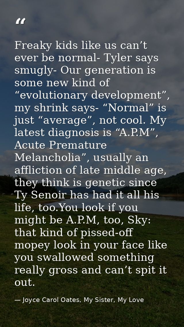 Freaky kids like us can’t ever be normal- Tyler says smugly- Our generation is some new kind of “evolutionary developmen — Joyce Carol Oates, My Sister, My Love
