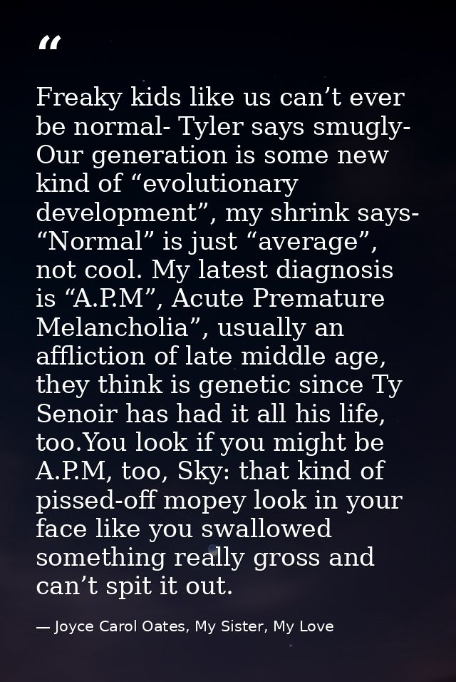 Freaky kids like us can’t ever be normal- Tyler says smugly- Our generation is some new kind of “evolutionary developmen — Joyce Carol Oates, My Sister, My Love