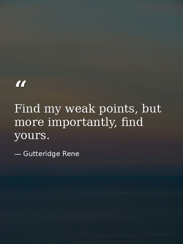 Find my weak points, but more importantly, find yours. — Gutteridge Rene