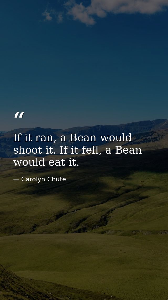 If it ran, a Bean would shoot it. If it fell, a Bean would eat it. — Carolyn Chute