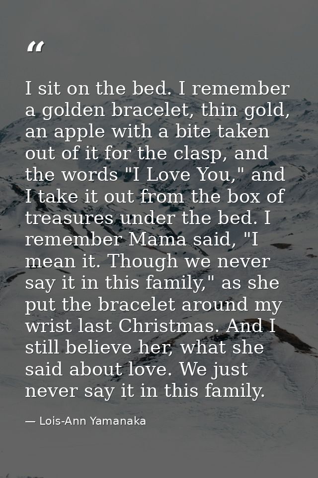 I sit on the bed. I remember a golden bracelet, thin gold, an apple with a bite taken out of it for the clasp, and the w — Lois-Ann Yamanaka