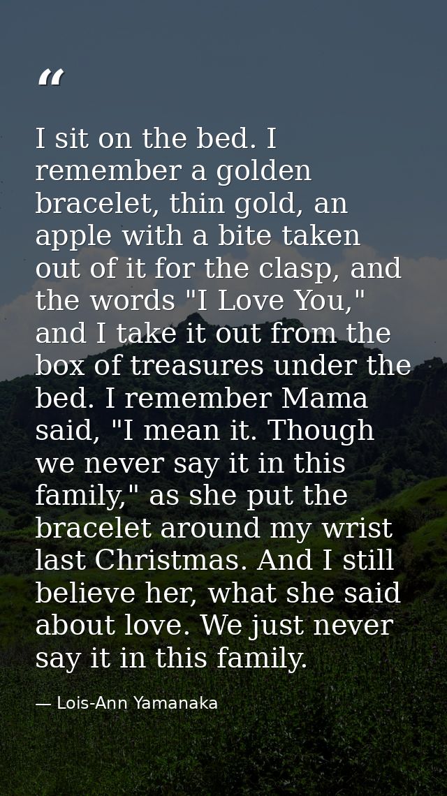 I sit on the bed. I remember a golden bracelet, thin gold, an apple with a bite taken out of it for the clasp, and the w — Lois-Ann Yamanaka