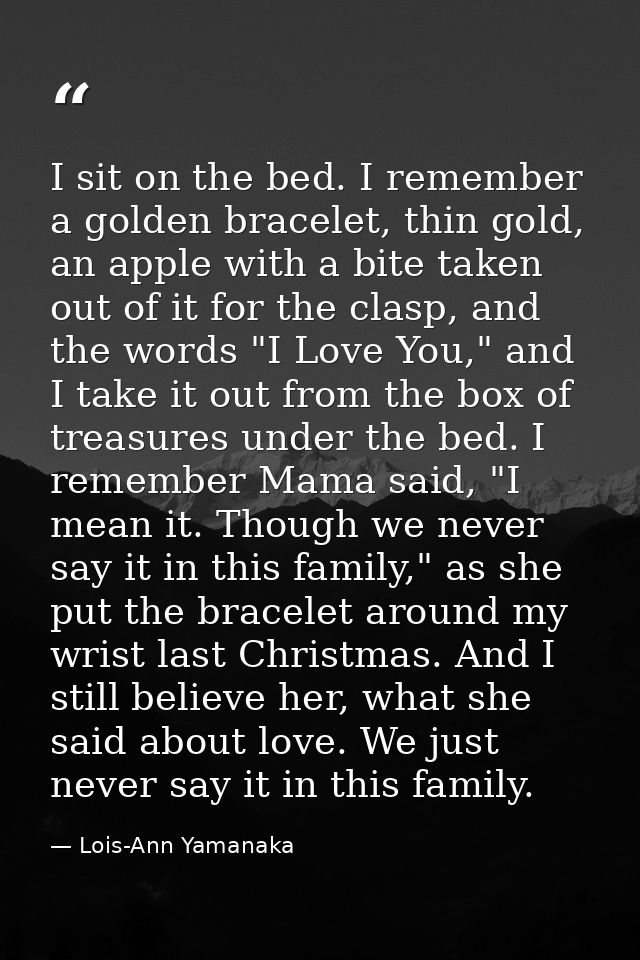 I sit on the bed. I remember a golden bracelet, thin gold, an apple with a bite taken out of it for the clasp, and the w — Lois-Ann Yamanaka