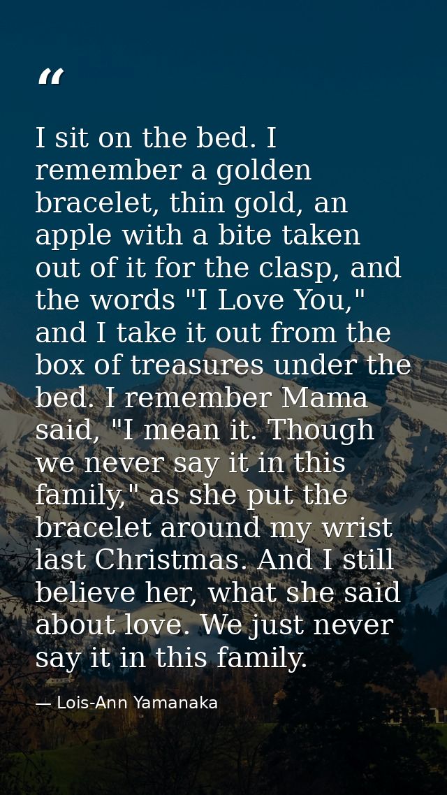 I sit on the bed. I remember a golden bracelet, thin gold, an apple with a bite taken out of it for the clasp, and the w — Lois-Ann Yamanaka