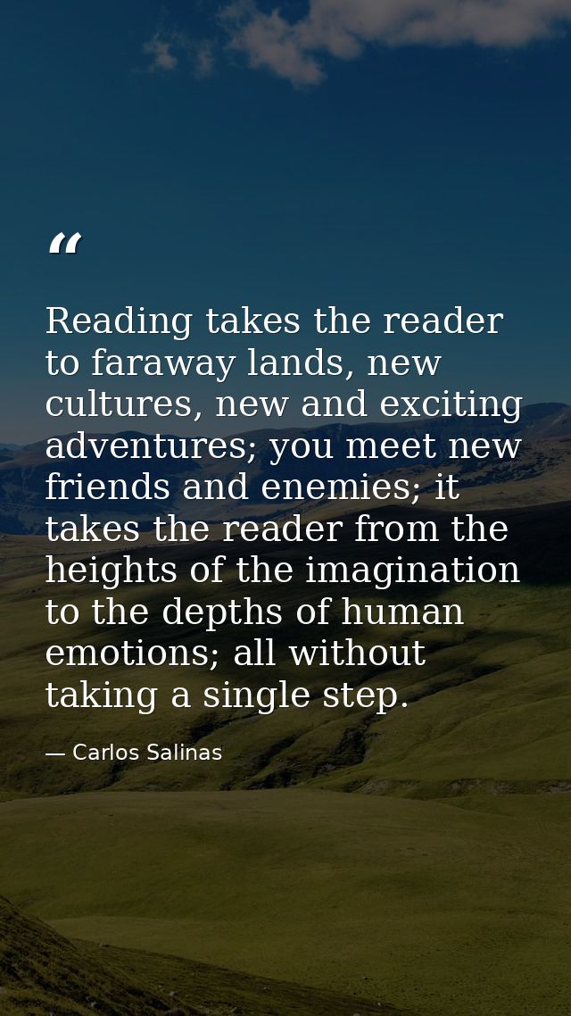 Reading takes the reader to faraway lands, new cultures, new and exciting adventures; you meet new friends and enemies;  — Carlos Salinas
